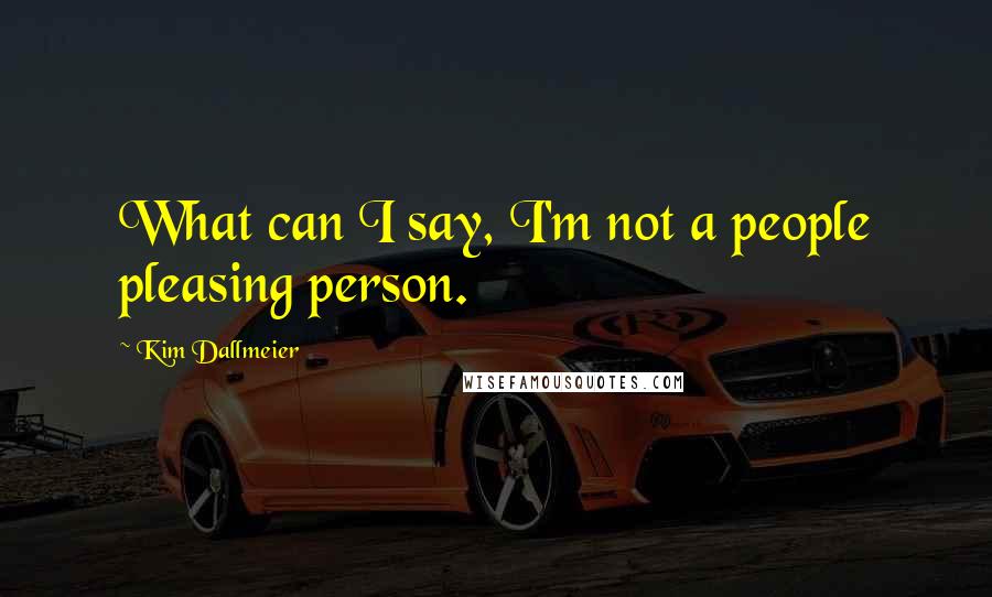 Kim Dallmeier Quotes: What can I say, I'm not a people pleasing person.