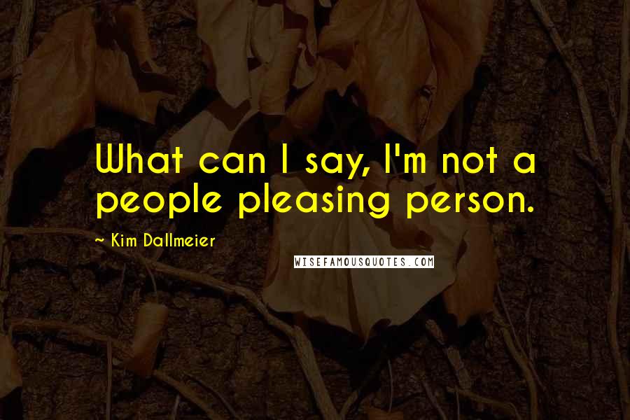 Kim Dallmeier Quotes: What can I say, I'm not a people pleasing person.