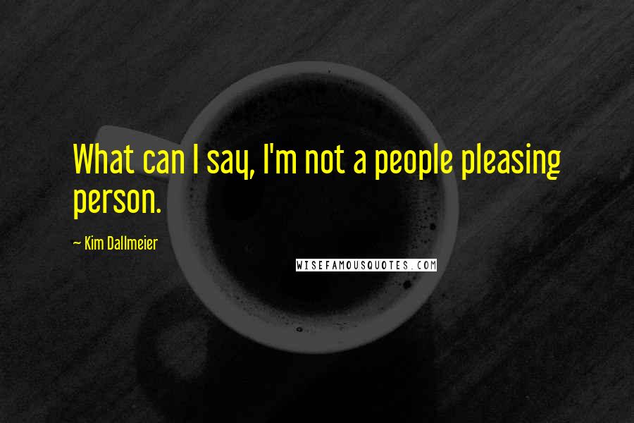 Kim Dallmeier Quotes: What can I say, I'm not a people pleasing person.