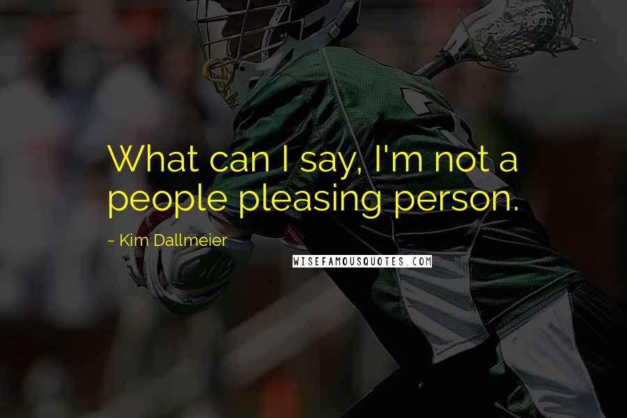 Kim Dallmeier Quotes: What can I say, I'm not a people pleasing person.