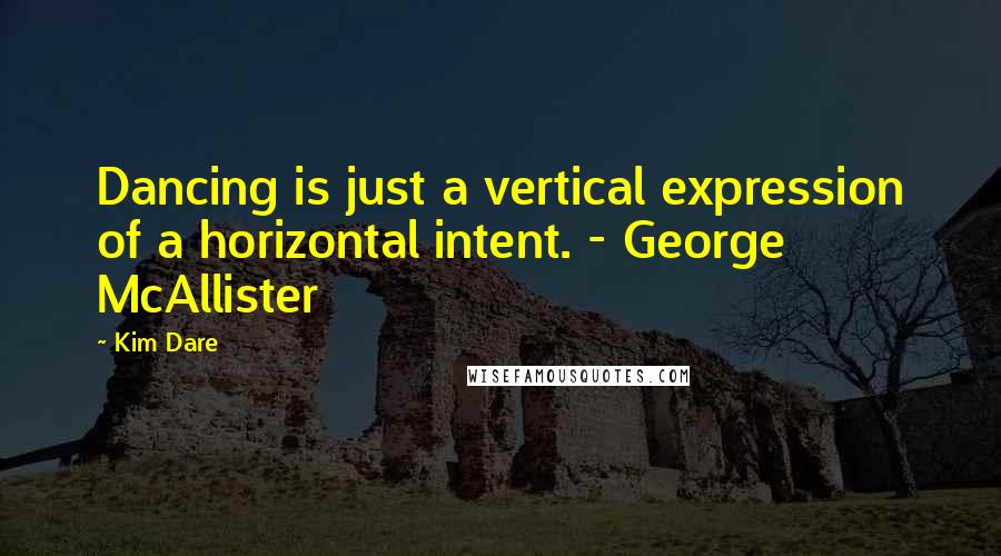 Kim Dare Quotes: Dancing is just a vertical expression of a horizontal intent. - George McAllister