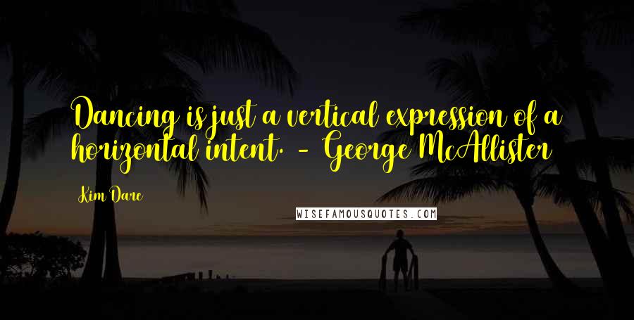 Kim Dare Quotes: Dancing is just a vertical expression of a horizontal intent. - George McAllister