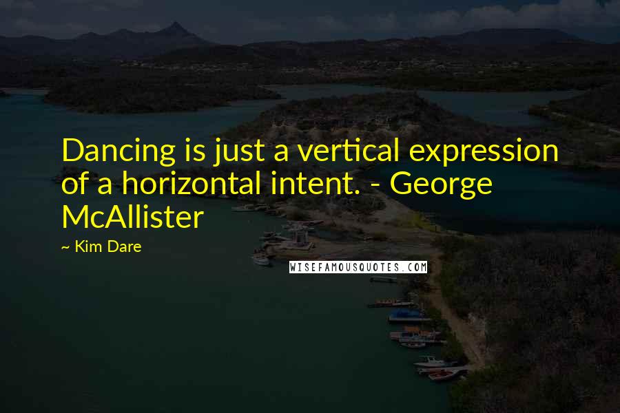 Kim Dare Quotes: Dancing is just a vertical expression of a horizontal intent. - George McAllister