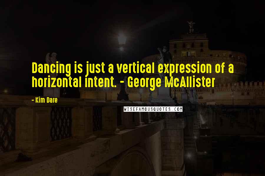 Kim Dare Quotes: Dancing is just a vertical expression of a horizontal intent. - George McAllister