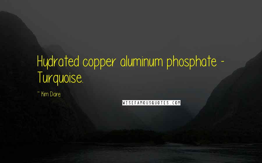 Kim Dare Quotes: Hydrated copper aluminum phosphate - Turquoise.