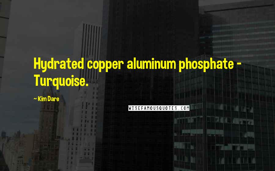 Kim Dare Quotes: Hydrated copper aluminum phosphate - Turquoise.