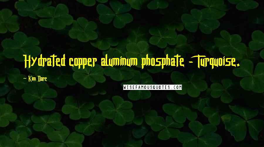 Kim Dare Quotes: Hydrated copper aluminum phosphate - Turquoise.