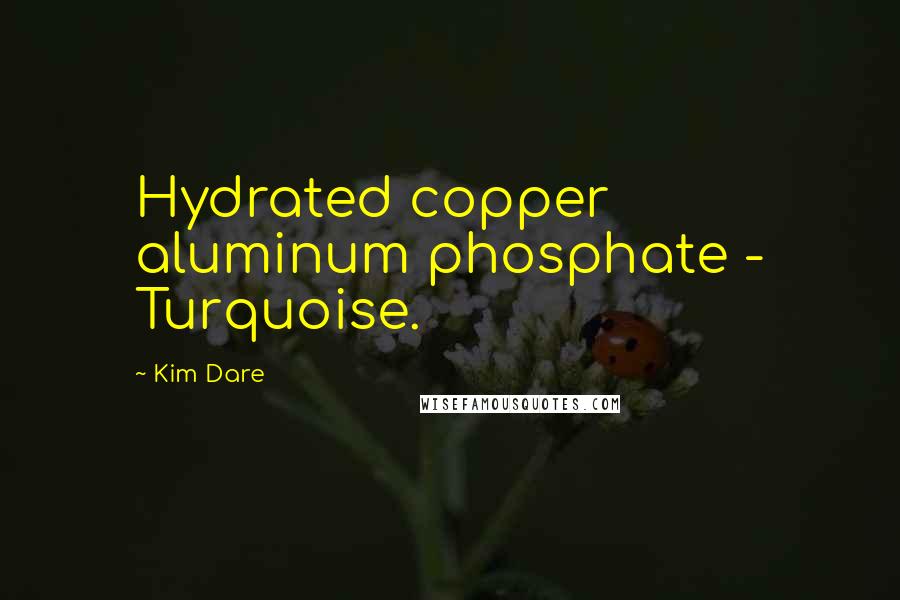 Kim Dare Quotes: Hydrated copper aluminum phosphate - Turquoise.