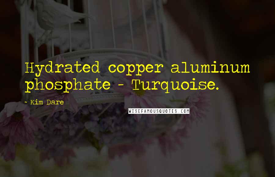 Kim Dare Quotes: Hydrated copper aluminum phosphate - Turquoise.