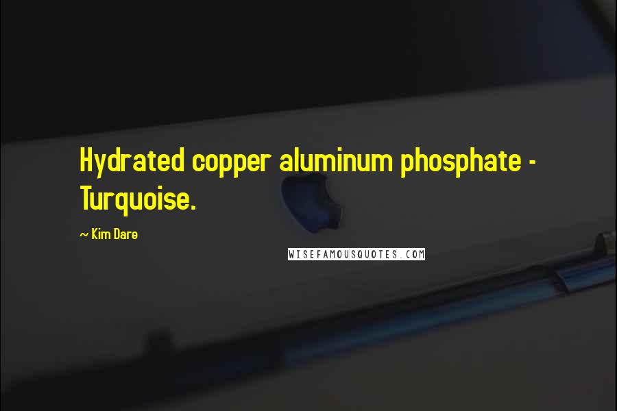 Kim Dare Quotes: Hydrated copper aluminum phosphate - Turquoise.