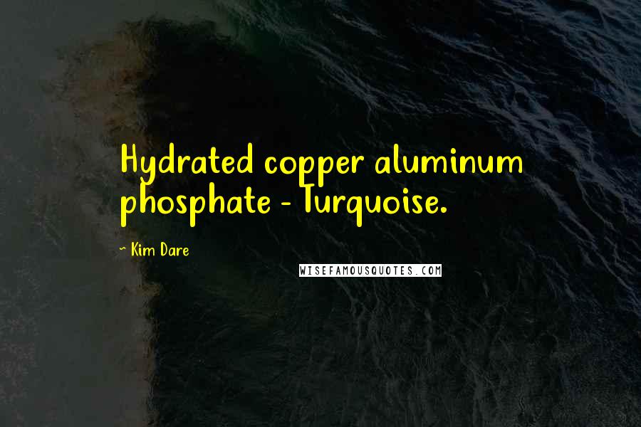 Kim Dare Quotes: Hydrated copper aluminum phosphate - Turquoise.