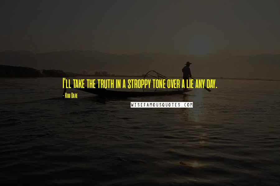 Kim Dare Quotes: I'll take the truth in a stroppy tone over a lie any day.