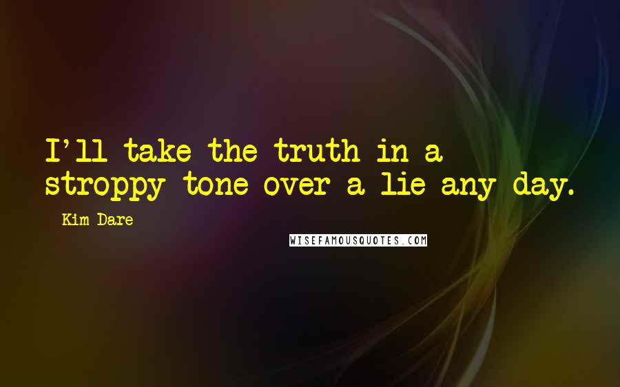 Kim Dare Quotes: I'll take the truth in a stroppy tone over a lie any day.