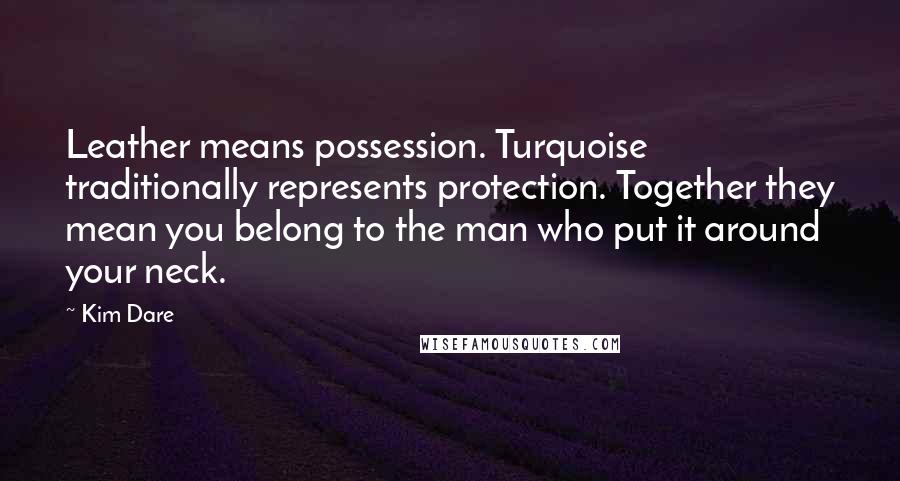 Kim Dare Quotes: Leather means possession. Turquoise traditionally represents protection. Together they mean you belong to the man who put it around your neck.