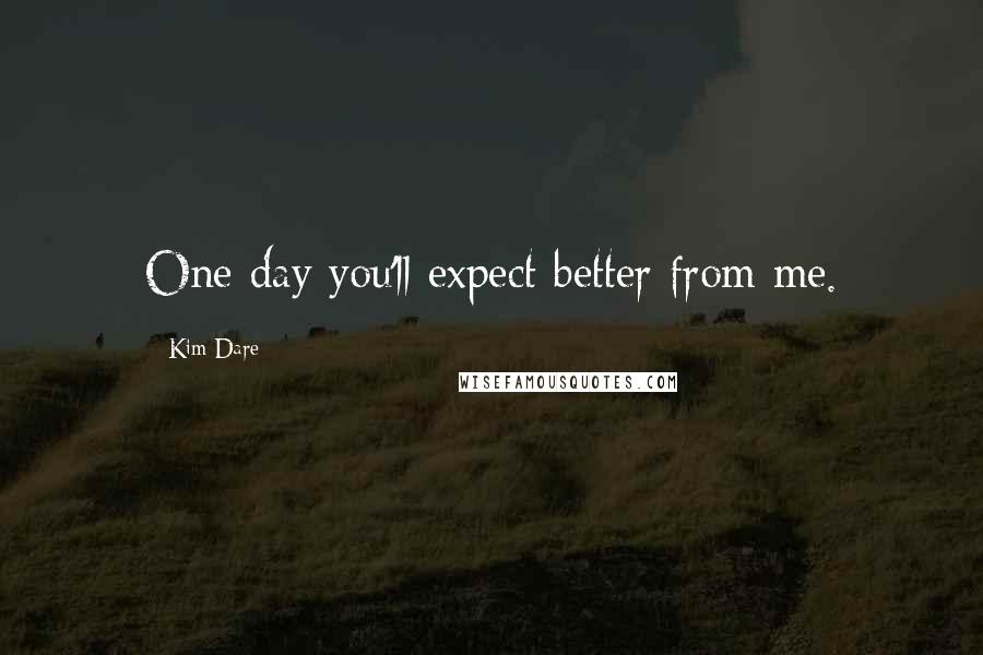 Kim Dare Quotes: One day you'll expect better from me.