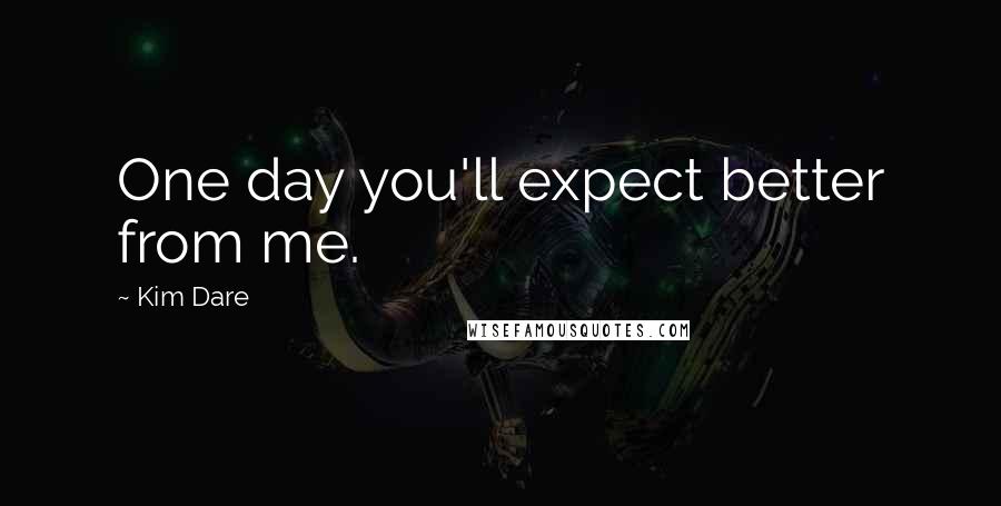 Kim Dare Quotes: One day you'll expect better from me.