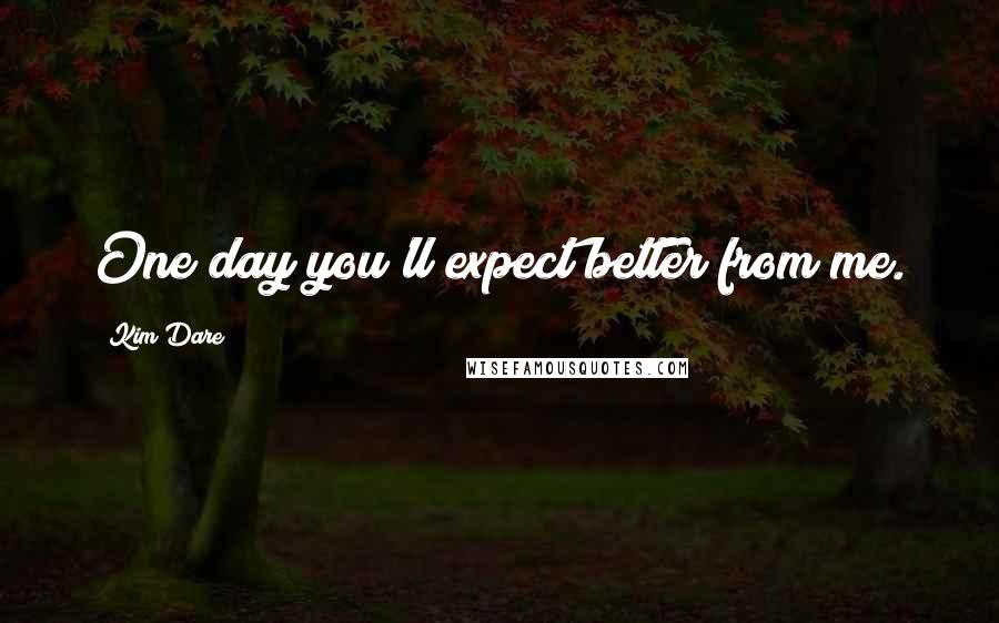 Kim Dare Quotes: One day you'll expect better from me.