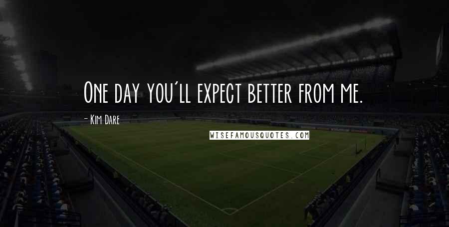 Kim Dare Quotes: One day you'll expect better from me.
