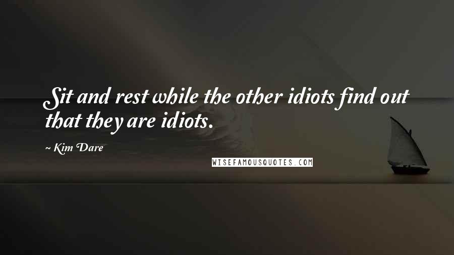 Kim Dare Quotes: Sit and rest while the other idiots find out that they are idiots.