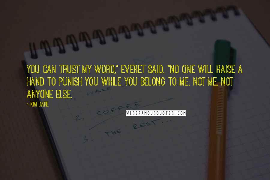 Kim Dare Quotes: You can trust my word," Everet said. "No one will raise a hand to punish you while you belong to me. Not me, not anyone else.