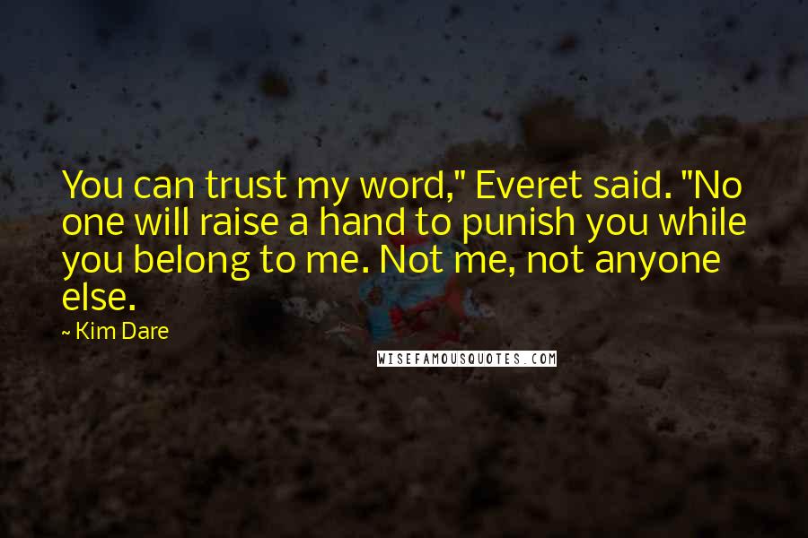 Kim Dare Quotes: You can trust my word," Everet said. "No one will raise a hand to punish you while you belong to me. Not me, not anyone else.
