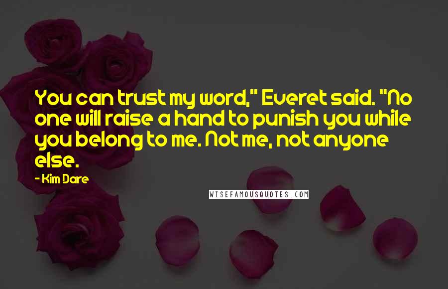 Kim Dare Quotes: You can trust my word," Everet said. "No one will raise a hand to punish you while you belong to me. Not me, not anyone else.