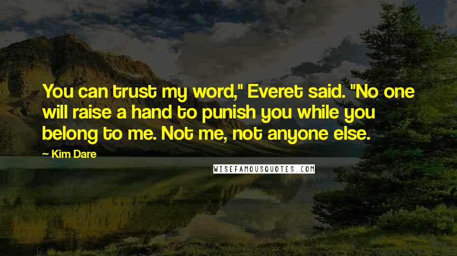 Kim Dare Quotes: You can trust my word," Everet said. "No one will raise a hand to punish you while you belong to me. Not me, not anyone else.