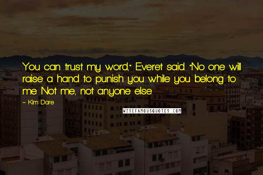 Kim Dare Quotes: You can trust my word," Everet said. "No one will raise a hand to punish you while you belong to me. Not me, not anyone else.
