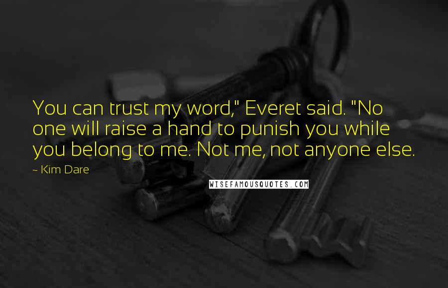 Kim Dare Quotes: You can trust my word," Everet said. "No one will raise a hand to punish you while you belong to me. Not me, not anyone else.