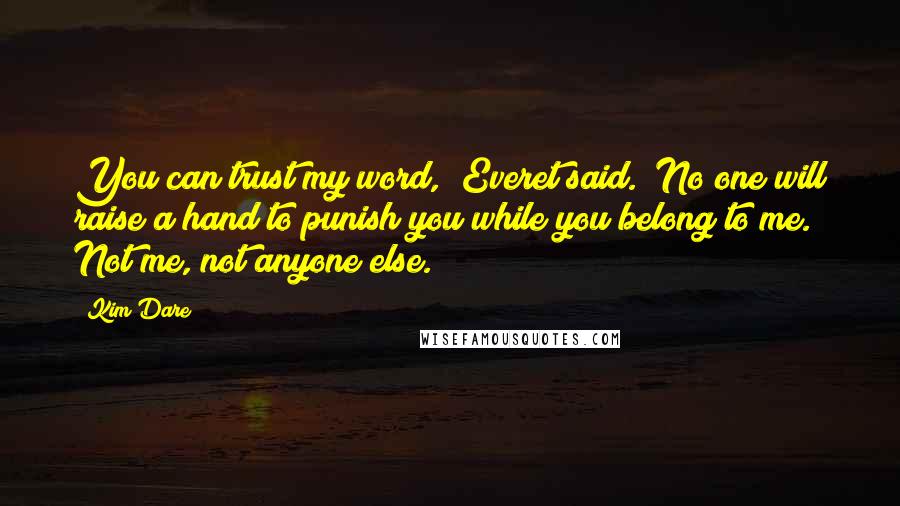 Kim Dare Quotes: You can trust my word," Everet said. "No one will raise a hand to punish you while you belong to me. Not me, not anyone else.