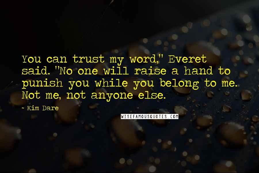 Kim Dare Quotes: You can trust my word," Everet said. "No one will raise a hand to punish you while you belong to me. Not me, not anyone else.