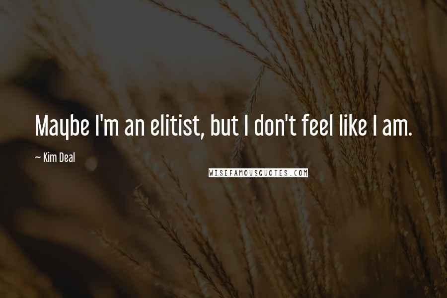 Kim Deal Quotes: Maybe I'm an elitist, but I don't feel like I am.