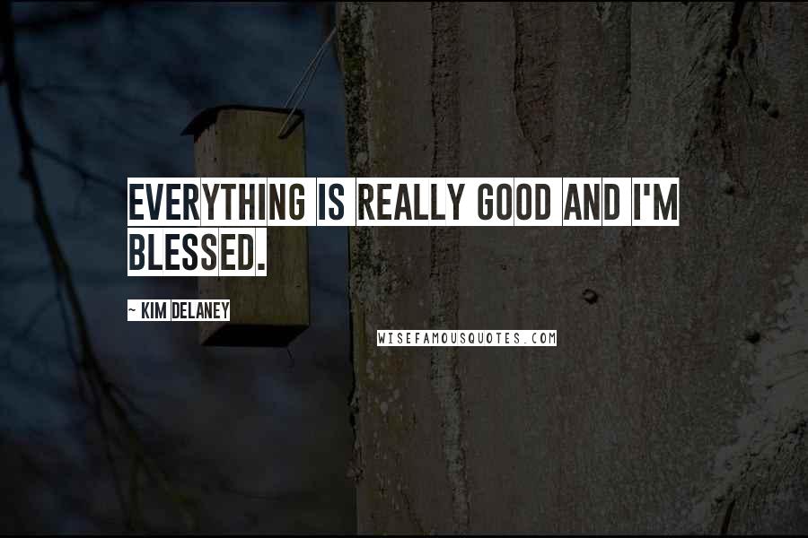 Kim Delaney Quotes: Everything is really good and I'm blessed.