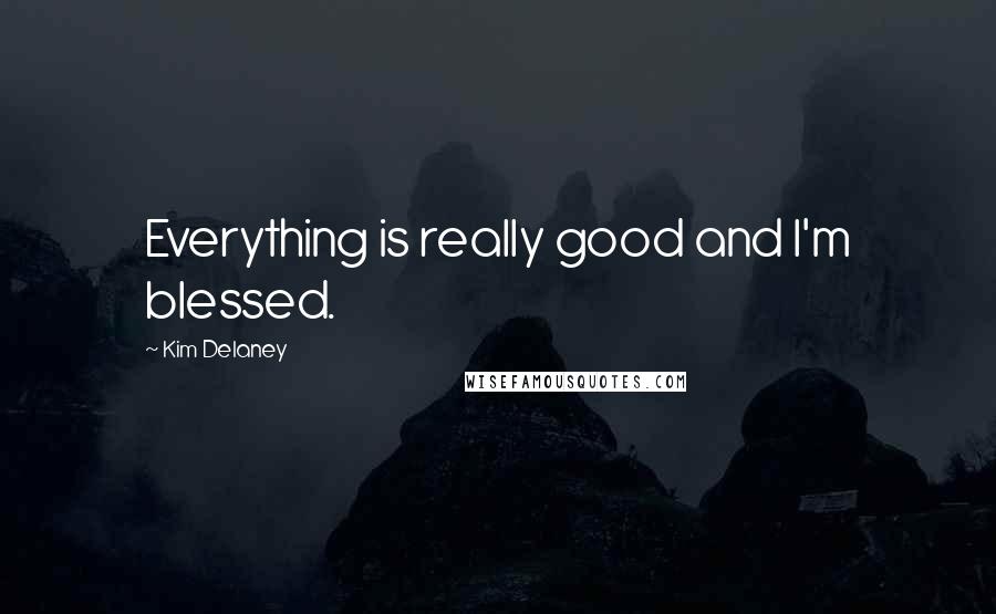 Kim Delaney Quotes: Everything is really good and I'm blessed.