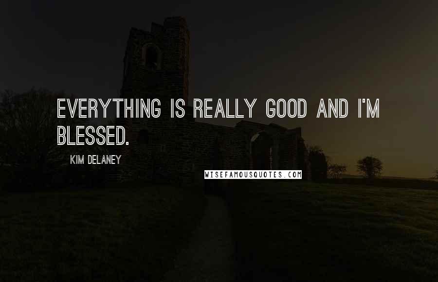 Kim Delaney Quotes: Everything is really good and I'm blessed.