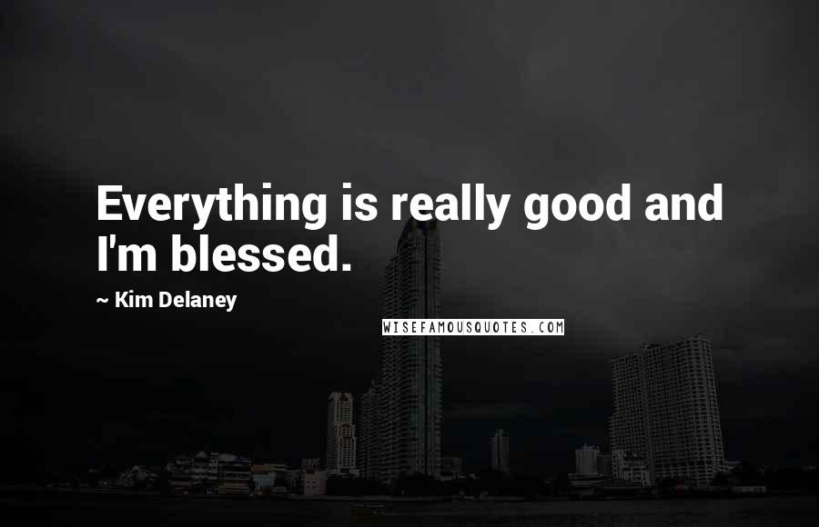 Kim Delaney Quotes: Everything is really good and I'm blessed.