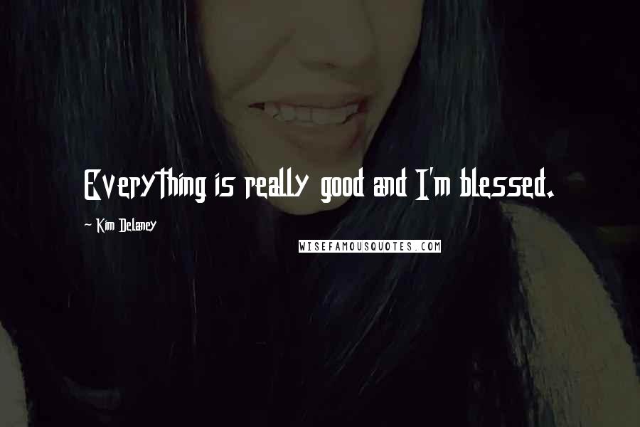 Kim Delaney Quotes: Everything is really good and I'm blessed.