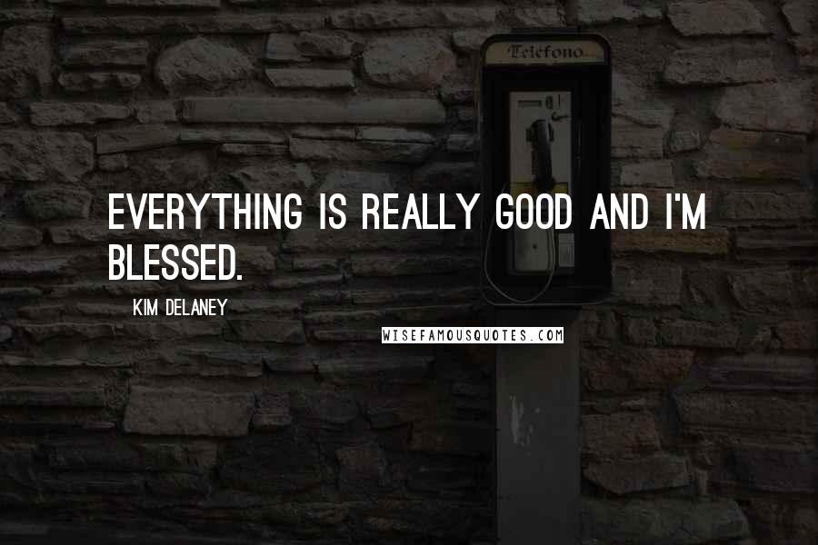 Kim Delaney Quotes: Everything is really good and I'm blessed.