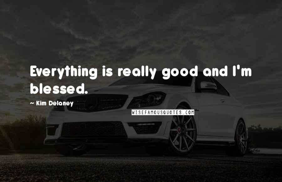 Kim Delaney Quotes: Everything is really good and I'm blessed.