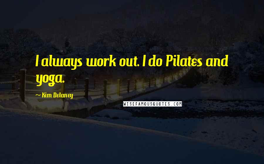 Kim Delaney Quotes: I always work out. I do Pilates and yoga.