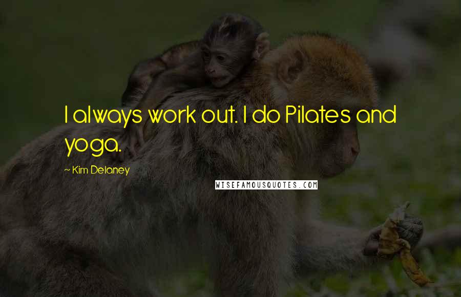 Kim Delaney Quotes: I always work out. I do Pilates and yoga.