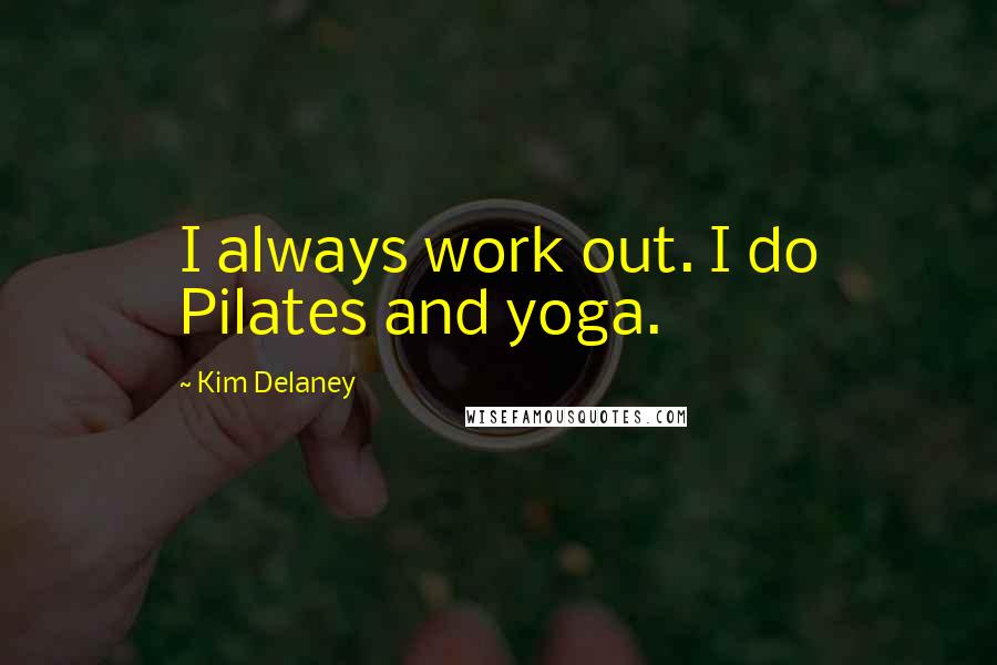 Kim Delaney Quotes: I always work out. I do Pilates and yoga.