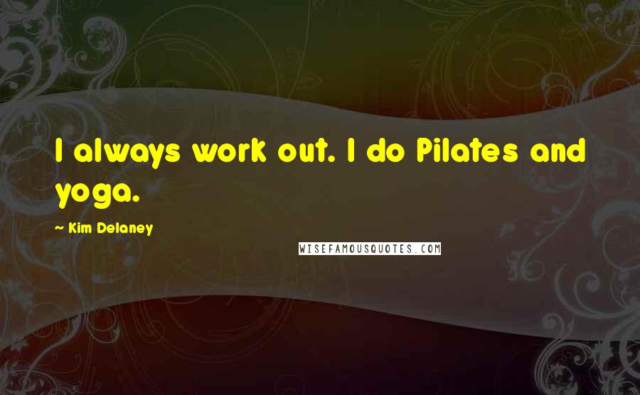 Kim Delaney Quotes: I always work out. I do Pilates and yoga.