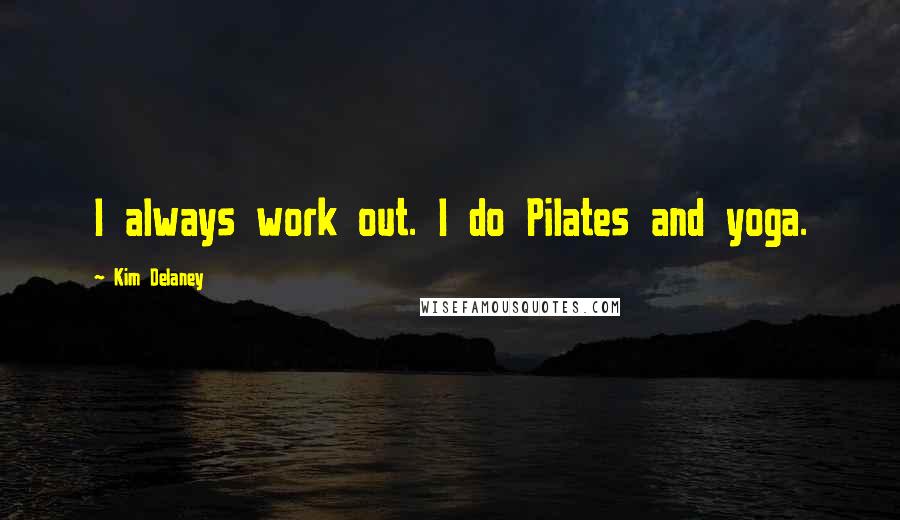 Kim Delaney Quotes: I always work out. I do Pilates and yoga.