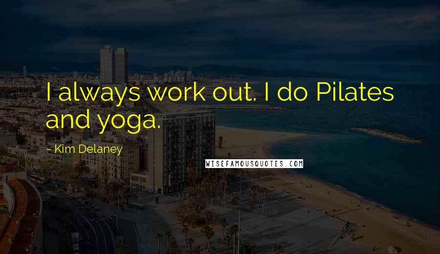 Kim Delaney Quotes: I always work out. I do Pilates and yoga.