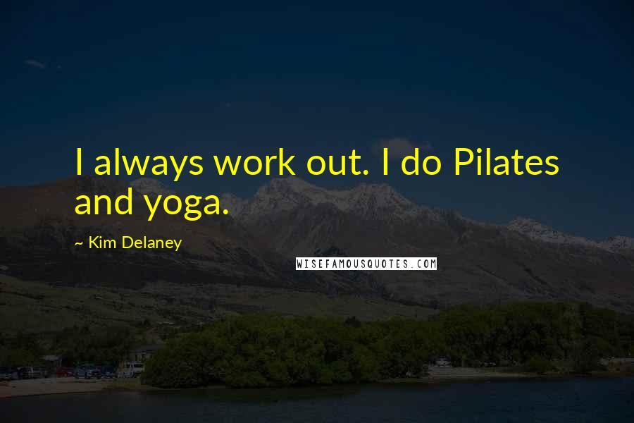 Kim Delaney Quotes: I always work out. I do Pilates and yoga.