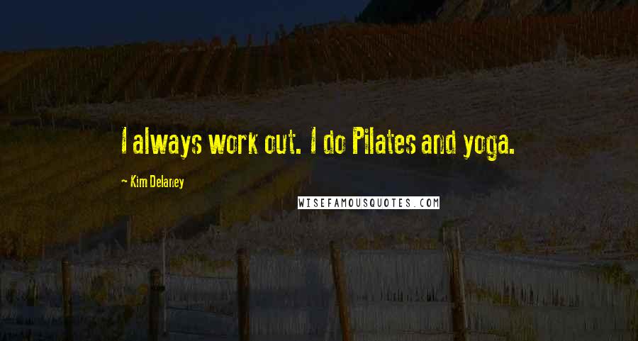 Kim Delaney Quotes: I always work out. I do Pilates and yoga.