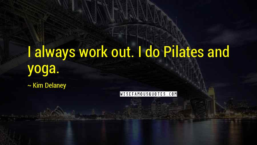 Kim Delaney Quotes: I always work out. I do Pilates and yoga.