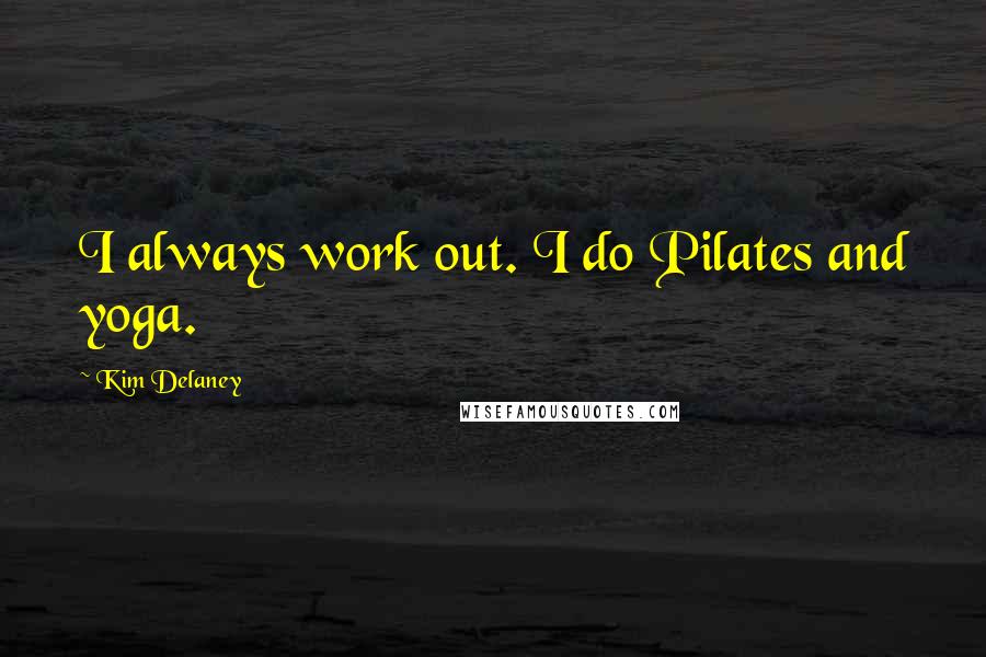 Kim Delaney Quotes: I always work out. I do Pilates and yoga.