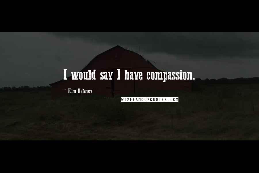 Kim Delaney Quotes: I would say I have compassion.